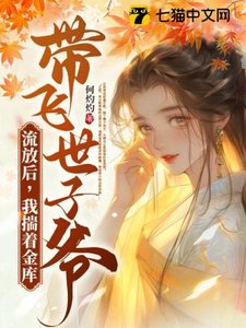 流放後,我揣着金庫帶飛世子爺