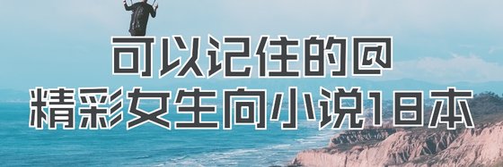 可以记住的@精彩女生向小说18本